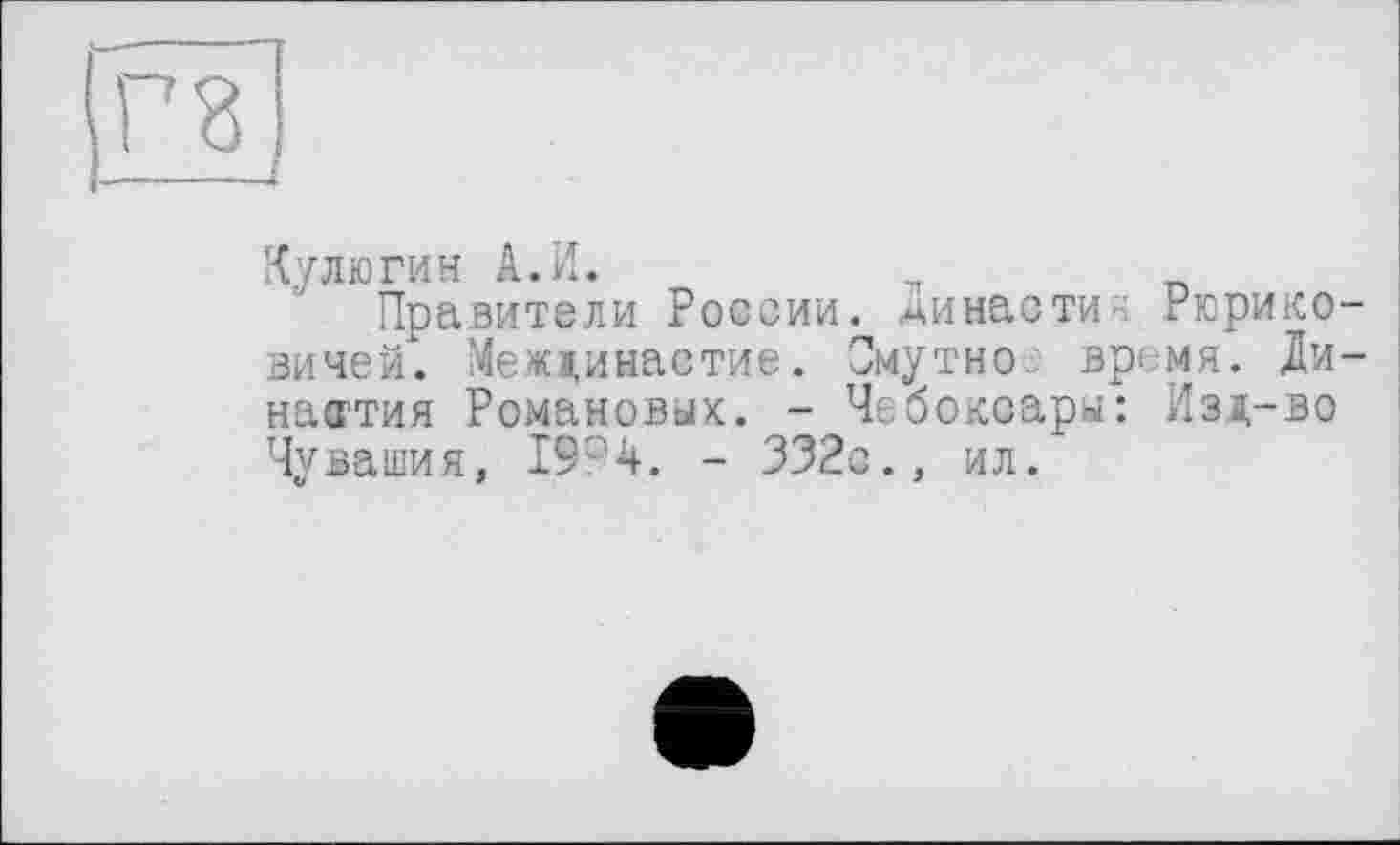 ﻿
Кулюгин А.И.
Правители России. Династия Рюриковичей. Междинаетие. Смутно время. Династия Романовых. - Чебоксары: Изд-во Чувашия, 19°4. - 332с., ил.